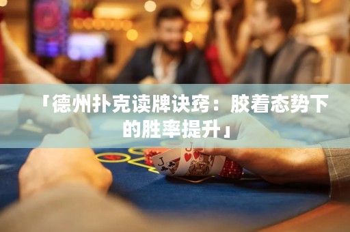 「德州撲克讀牌訣竅：膠著態(tài)勢下的勝率提升」