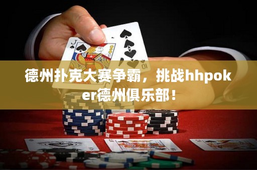 德州撲克大賽爭霸，挑戰(zhàn)hhpoker德州俱樂部！