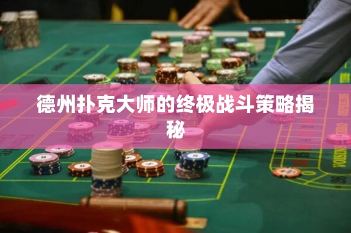德州撲克大師的終極戰(zhàn)斗策略揭秘