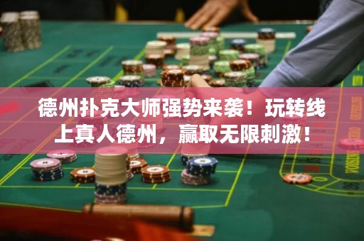 德州撲克大師強(qiáng)勢來襲！玩轉(zhuǎn)線上真人德州，贏取無限刺激！