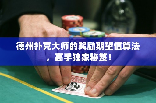 德州撲克大師的獎(jiǎng)勵(lì)期望值算法，高手獨(dú)家秘笈！