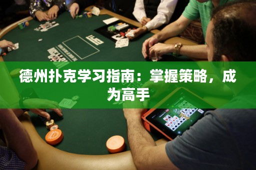 德州撲克學(xué)習(xí)指南：掌握策略，成為高手