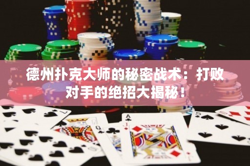德州撲克大師的秘密戰(zhàn)術(shù)：打敗對(duì)手的絕招大揭秘！