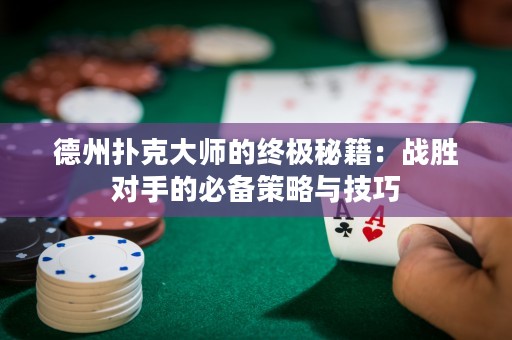 德州撲克大師的終極秘籍：戰(zhàn)勝對(duì)手的必備策略與技巧