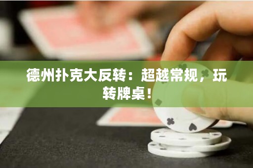 德州撲克大反轉(zhuǎn)：超越常規(guī)，玩轉(zhuǎn)牌桌！
