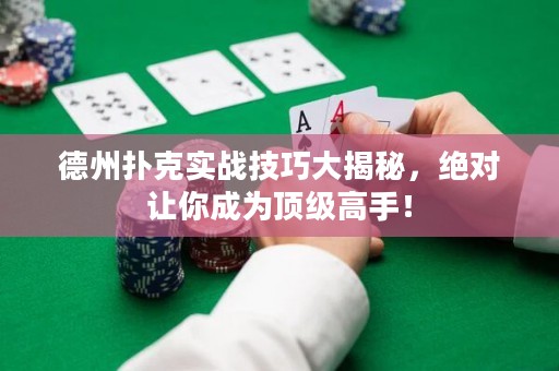德州撲克實戰(zhàn)技巧大揭秘，絕對讓你成為頂級高手！