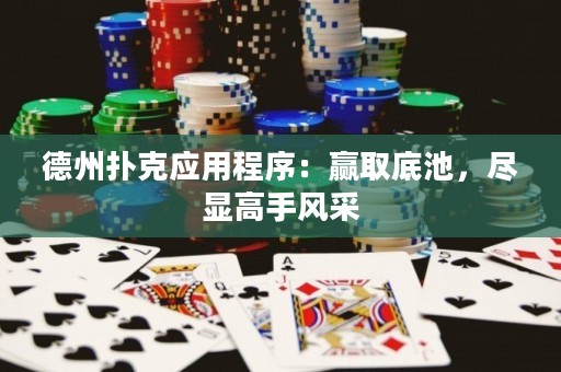 德州撲克應(yīng)用程序：贏取底池，盡顯高手風(fēng)采
