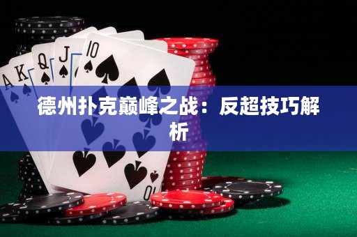 德州撲克巔峰之戰(zhàn)：反超技巧解析