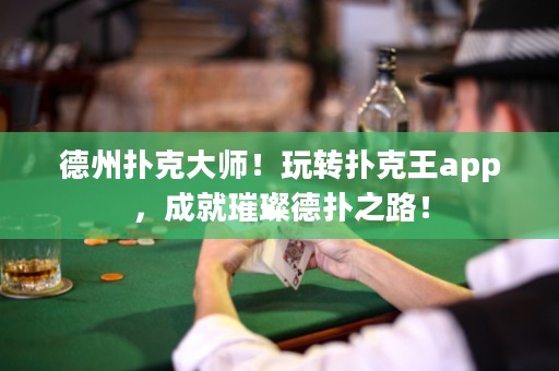 德州撲克大師！玩轉(zhuǎn)撲克王app，成就璀璨德?lián)渲罚? title=