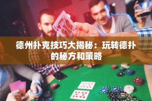 德州撲克技巧大揭秘：玩轉(zhuǎn)德?lián)涞拿胤胶筒呗? title=