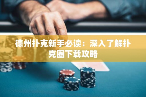 德州撲克新手必讀：深入了解撲克圈下載攻略