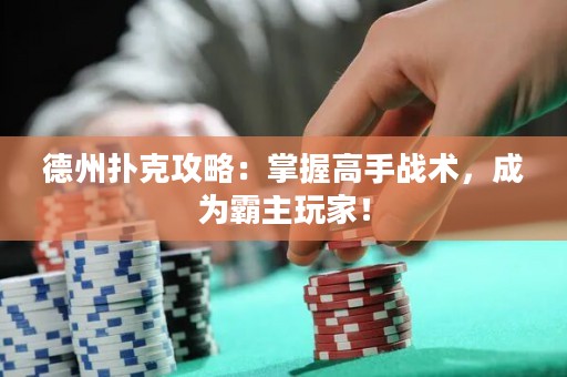 德州撲克攻略：掌握高手戰(zhàn)術(shù)，成為霸主玩家！