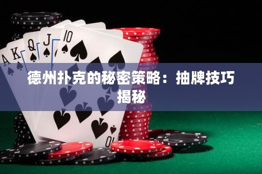 德州撲克的秘密策略：抽牌技巧揭秘