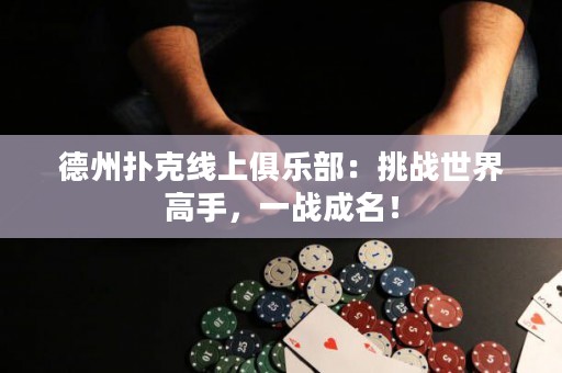 德州撲克線上俱樂部：挑戰(zhàn)世界高手，一戰(zhàn)成名！