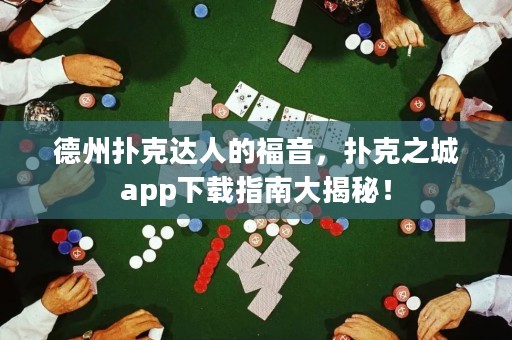德州撲克達(dá)人的福音，撲克之城app下載指南大揭秘！