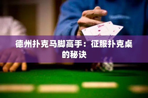 德州撲克馬腳高手：征服撲克桌的秘訣