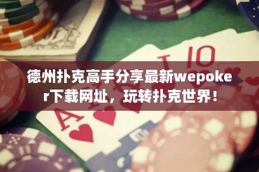 德州撲克高手分享最新wepoker下載網址，玩轉撲克世界！