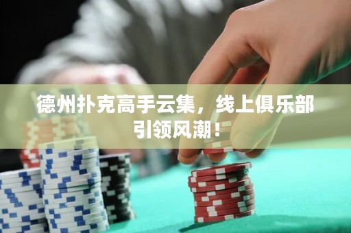 德州撲克高手云集，線上俱樂(lè)部引領(lǐng)風(fēng)潮！