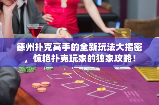 德州撲克高手的全新玩法大揭密，驚艷撲克玩家的獨家攻略！