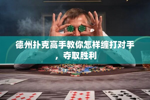 德州撲克高手教你怎樣纏打?qū)κ?，奪取勝利