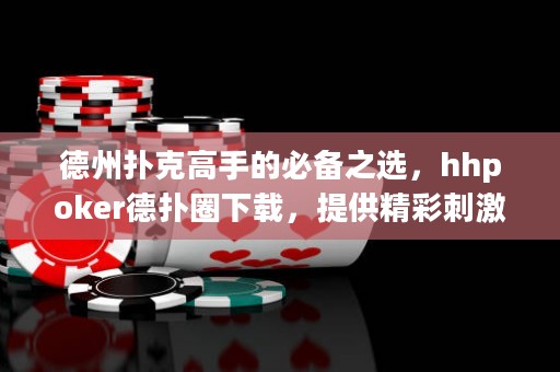 德州撲克高手的必備之選，hhpoker德?lián)淙ο螺d，提供精彩刺激的德?lián)潴w驗(yàn)！