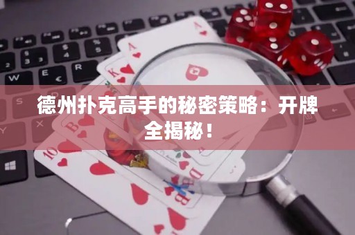 德州撲克高手的秘密策略：開牌全揭秘！
