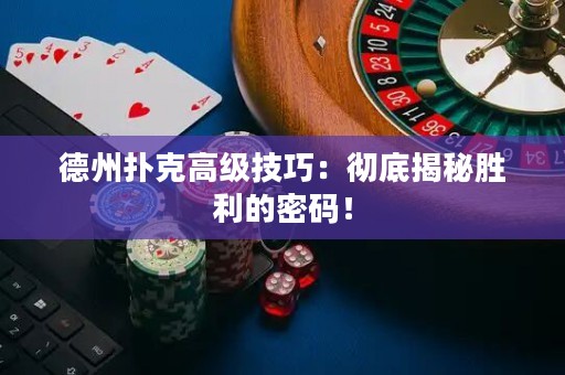 德州撲克高級(jí)技巧：徹底揭秘勝利的密碼！