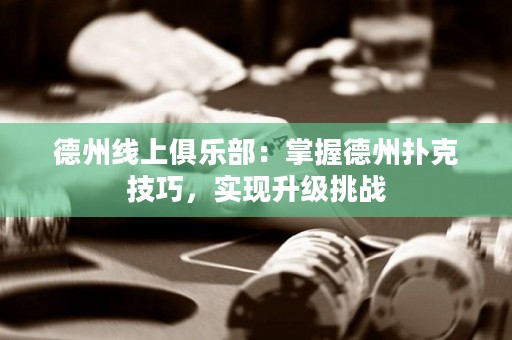 德州線上俱樂部：掌握德州撲克技巧，實現(xiàn)升級挑戰(zhàn)