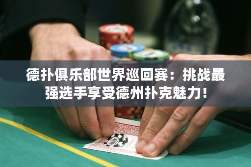 德?lián)渚銟凡渴澜缪不刭悾禾魬?zhàn)最強(qiáng)選手享受德州撲克魅力！