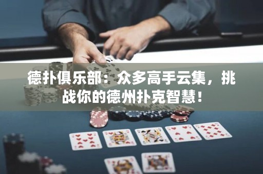 德撲俱樂部：眾多高手云集，挑戰(zhàn)你的德州撲克智慧！