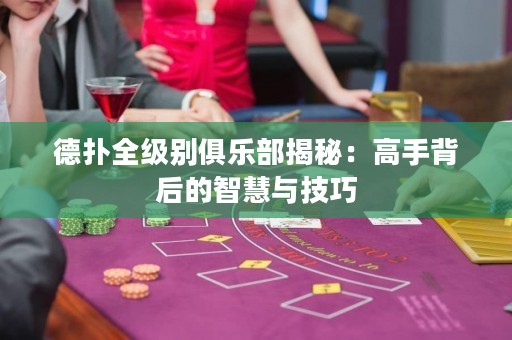 德?lián)淙墑e俱樂部揭秘：高手背后的智慧與技巧