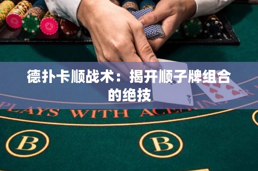 德?lián)淇槕?zhàn)術(shù)：揭開順子牌組合的絕技