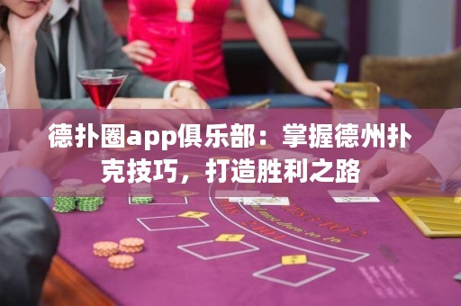 德?lián)淙pp俱樂部：掌握德州撲克技巧，打造勝利之路