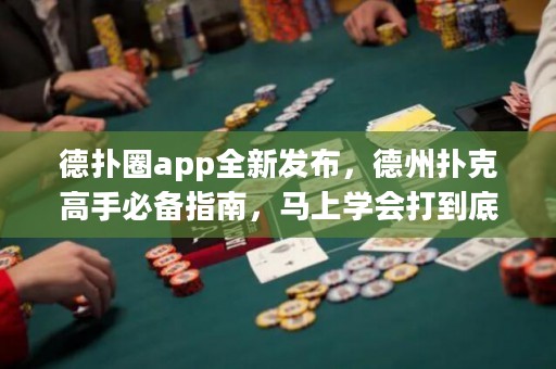 德?lián)淙pp全新發(fā)布，德州撲克高手必備指南，馬上學(xué)會(huì)打到底！