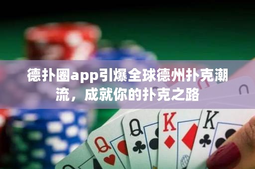 德?lián)淙pp引爆全球德州撲克潮流，成就你的撲克之路