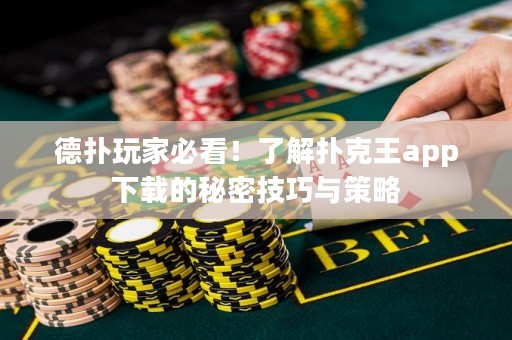 德?lián)渫婕冶乜?！了解撲克王app下載的秘密技巧與策略