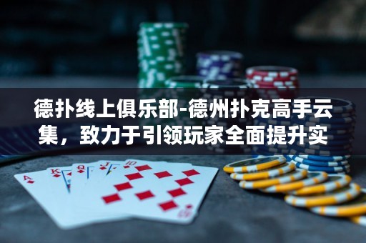 德?lián)渚€上俱樂部-德州撲克高手云集，致力于引領(lǐng)玩家全面提升實(shí)力，打造巔峰對(duì)決！