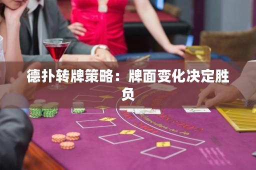 德?lián)滢D(zhuǎn)牌策略：牌面變化決定勝負(fù)