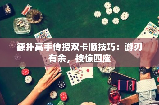 德?lián)涓呤謧魇陔p卡順技巧：游刃有余，技驚四座
