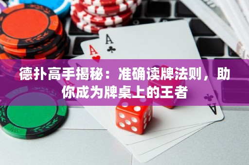 德?lián)涓呤纸颐兀簻蚀_讀牌法則，助你成為牌桌上的王者