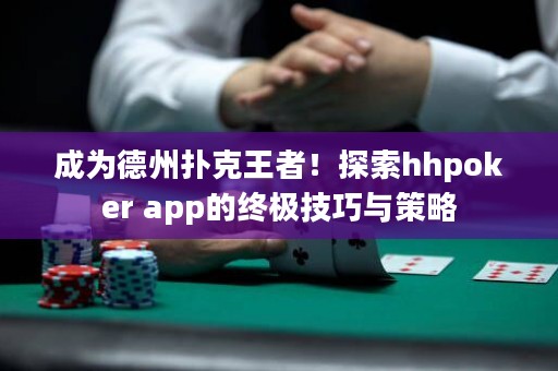 成為德州撲克王者！探索hhpoker app的終極技巧與策略