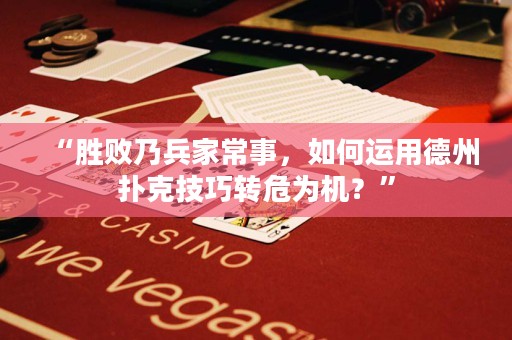 “勝敗乃兵家常事，如何運用德州撲克技巧轉(zhuǎn)危為機？”
