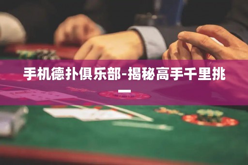 手機德?lián)渚銟凡?揭秘高手千里挑一
