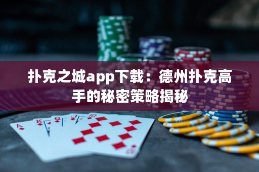 撲克之城app下載：德州撲克高手的秘密策略揭秘