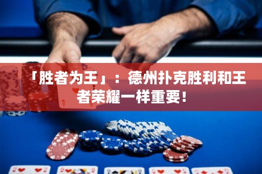 「勝者為王」：德州撲克勝利和王者榮耀一樣重要！