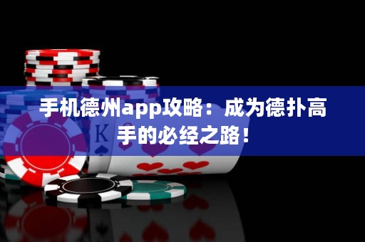 手機(jī)德州app攻略：成為德?lián)涓呤值谋亟?jīng)之路！