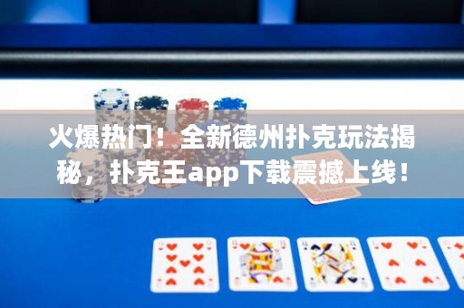 火爆熱門(mén)！全新德州撲克玩法揭秘，撲克王app下載震撼上線(xiàn)！