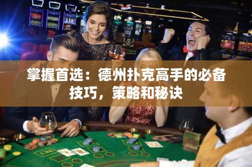 掌握首選：德州撲克高手的必備技巧，策略和秘訣