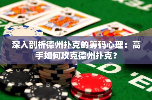 深入剖析德州撲克的籌碼心理：高手如何攻克德州撲克？