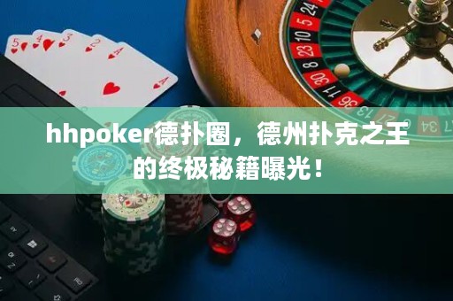 hhpoker德?lián)淙?，德州撲克之王的終極秘籍曝光！
